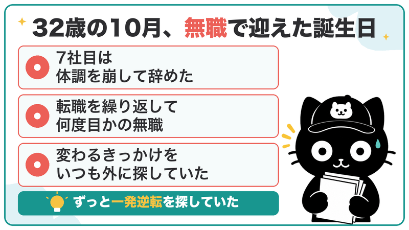 32歳の10月、7社目を辞めて無職で迎えた誕生日。変わるきっかけを、いつも外に探していた