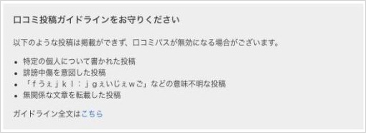 口コミ投稿ガイドラインの注意書き。特定の個人について・誹謗中傷・意味不明・無関係な転載の投稿は掲載されず、口コミパスが無効になる場合がある